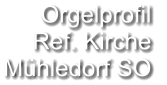 Orgelprofil  Ref. Kirche Mühledorf SO