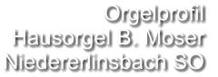 Orgelprofil  Hausorgel B. Moser Niedererlinsbach SO