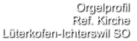 Orgelprofil  Ref. Kirche Lüterkofen-Ichterswil SO