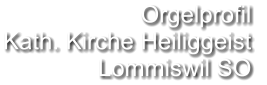 Orgelprofil  Kath. Kirche Heiliggeist Lommiswil SO