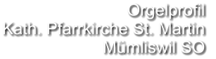 Orgelprofil  Kath. Pfarrkirche St. Martin Mümliswil SO