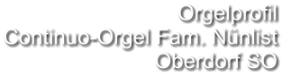 Orgelprofil  Continuo-Orgel Fam. Nünlist Oberdorf SO