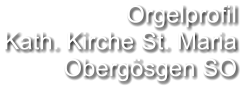 Orgelprofil  Kath. Kirche St. Maria Obergösgen SO