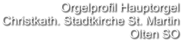 Orgelprofil Hauptorgel  Christkath. Stadtkirche St. Martin Olten SO