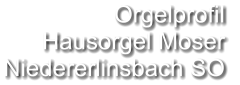 Orgelprofil  Hausorgel Moser Niedererlinsbach SO