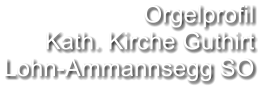 Orgelprofil  Kath. Kirche Guthirt Lohn-Ammannsegg SO