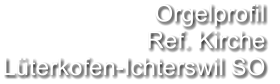 Orgelprofil  Ref. Kirche Lüterkofen-Ichterswil SO