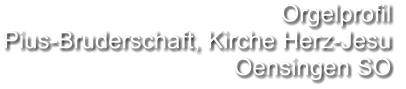 Orgelprofil  Pius-Bruderschaft, Kirche Herz-Jesu Oensingen SO