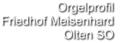 Orgelprofil  Friedhof Meisenhard Olten SO