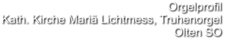 Orgelprofil  Kath. Kirche Mariä Lichtmess, Truhenorgel Olten SO