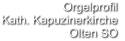 Orgelprofil  Kath. Kapuzinerkirche Olten SO