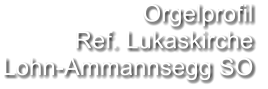 Orgelprofil  Ref. Lukaskirche Lohn-Ammannsegg SO