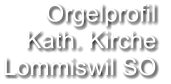Orgelprofil  Kath. Kirche Lommiswil SO