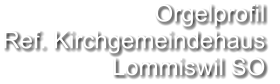 Orgelprofil  Ref. Kirchgemeindehaus Lommiswil SO