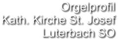 Orgelprofil  Kath. Kirche St. Josef Luterbach SO