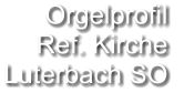 Orgelprofil  Ref. Kirche Luterbach SO