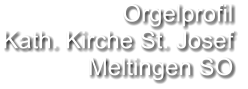 Orgelprofil  Kath. Kirche St. Josef Meltingen SO