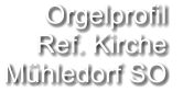 Orgelprofil  Ref. Kirche Mühledorf SO