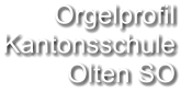 Orgelprofil  Kantonsschule Olten SO