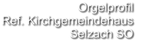 Orgelprofil  Ref. Kirchgemeindehaus Selzach SO