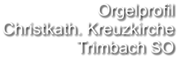 Orgelprofil  Christkath. Kreuzkirche  Trimbach SO