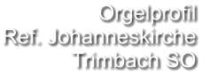 Orgelprofil  Ref. Johanneskirche  Trimbach SO