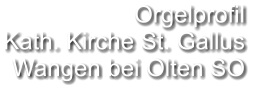 Orgelprofil  Kath. Kirche St. Gallus  Wangen bei Olten SO