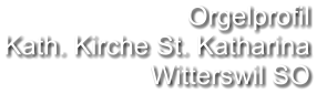 Orgelprofil  Kath. Kirche St. Katharina Witterswil SO