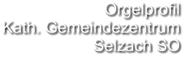 Orgelprofil  Kath. Gemeindezentrum Selzach SO