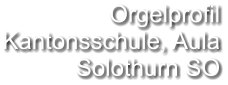 Orgelprofil Kantonsschule, Aula Solothurn SO