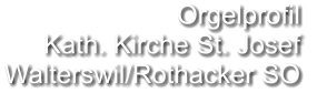 Orgelprofil  Kath. Kirche St. Josef  Walterswil/Rothacker SO