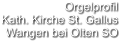 Orgelprofil  Kath. Kirche St. Gallus  Wangen bei Olten SO