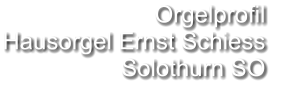 Orgelprofil  Hausorgel Ernst Schiess Solothurn SO