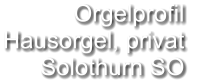 Orgelprofil  Hausorgel, privat Solothurn SO