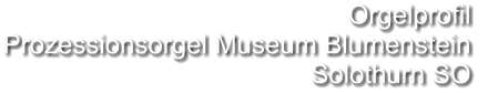 Orgelprofil  Prozessionsorgel Museum Blumenstein Solothurn SO