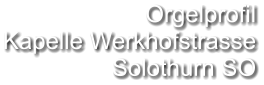 Orgelprofil Kapelle Werkhofstrasse Solothurn SO