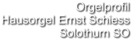 Orgelprofil  Hausorgel Ernst Schiess Solothurn SO
