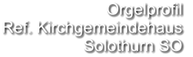 Orgelprofil  Ref. Kirchgemeindehaus Solothurn SO