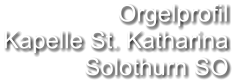 Orgelprofil  Kapelle St. Katharina Solothurn SO