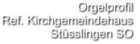 Orgelprofil  Ref. Kirchgemeindehaus Stüsslingen SO