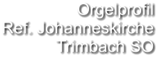 Orgelprofil  Ref. Johanneskirche  Trimbach SO