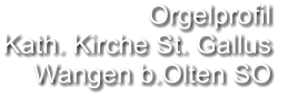 Orgelprofil  Kath. Kirche St. Gallus  Wangen b.Olten SO
