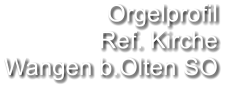 Orgelprofil  Ref. Kirche Wangen b.Olten SO