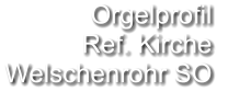 Orgelprofil  Ref. Kirche Welschenrohr SO