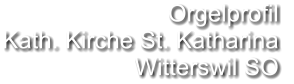 Orgelprofil  Kath. Kirche St. Katharina Witterswil SO