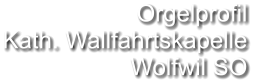 Orgelprofil  Kath. Wallfahrtskapelle Wolfwil SO