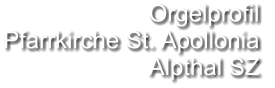 Orgelprofil  Pfarrkirche St. Apollonia Alpthal SZ