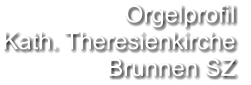 Orgelprofil  Kath. Theresienkirche  Brunnen SZ