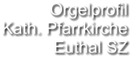 Orgelprofil  Kath. Pfarrkirche  Euthal SZ