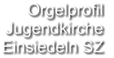 Orgelprofil  Jugendkirche Einsiedeln SZ